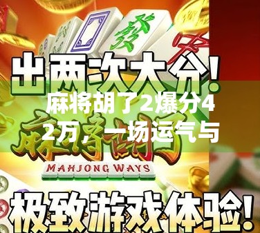 麻将胡了2爆分42万，一场运气与策略的极致碰撞，普通人如何从牌桌上逆袭？