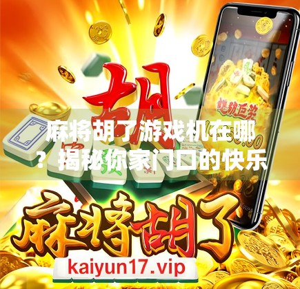 麻将胡了游戏机在哪?揭秘你家门口的快乐引擎! 麻将胡了游戏机在哪?揭秘你家门口的快乐引擎!