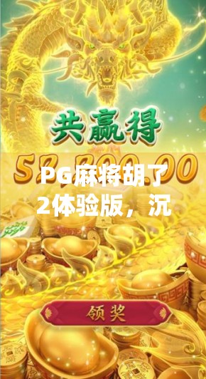 PG麻将胡了2体验版，沉浸式娱乐新体验，真的值得你花时间试一试吗？