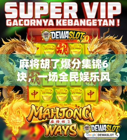 麻将胡了爆分集锦6块,一场全民娱乐风暴背后的社交密码 麻将胡了爆分集锦6块,一场全民娱乐风暴背后的社交密码