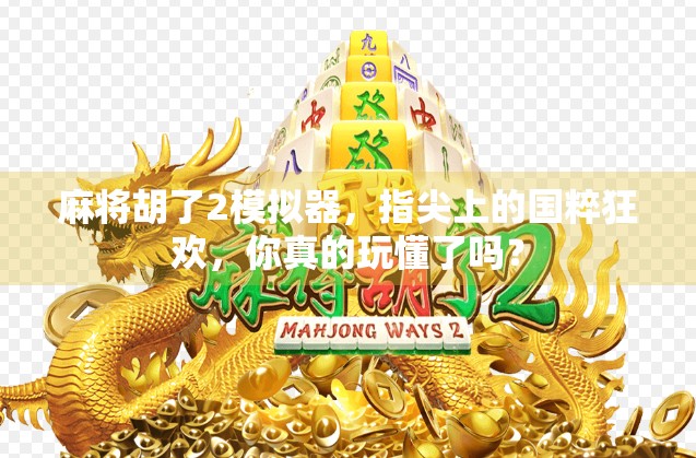 麻将胡了2模拟器，指尖上的国粹狂欢，你真的玩懂了吗？