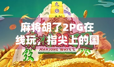 麻将胡了2PG在线玩，指尖上的国粹狂欢，你准备好了吗？