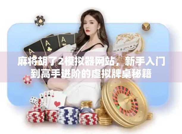 麻将胡了2模拟器网站，新手入门到高手进阶的虚拟牌桌秘籍