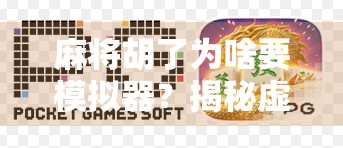 麻将胡了为啥要模拟器？揭秘虚拟胡牌背后的娱乐逻辑与社交密码