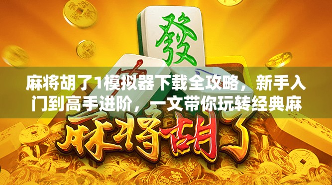 麻将胡了1模拟器下载全攻略，新手入门到高手进阶，一文带你玩转经典麻将游戏！