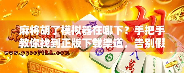 麻将胡了模拟器在哪下？手把手教你找到正版下载渠道，告别假软件陷阱！