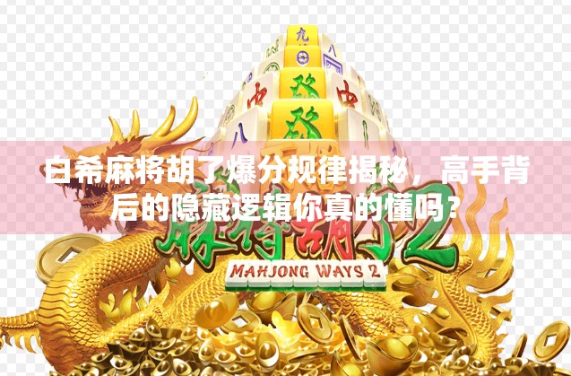 白希麻将胡了爆分规律揭秘，高手背后的隐藏逻辑你真的懂吗？