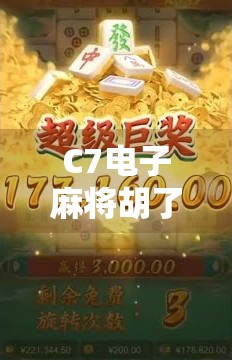 C7电子麻将胡了在哪？揭秘这款火爆社交圈的线上牌局玩法与隐藏福利！