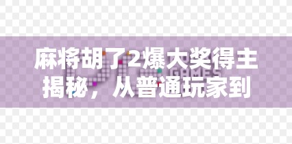 麻将胡了2爆大奖得主揭秘,从普通玩家到万元奖金的逆袭之路