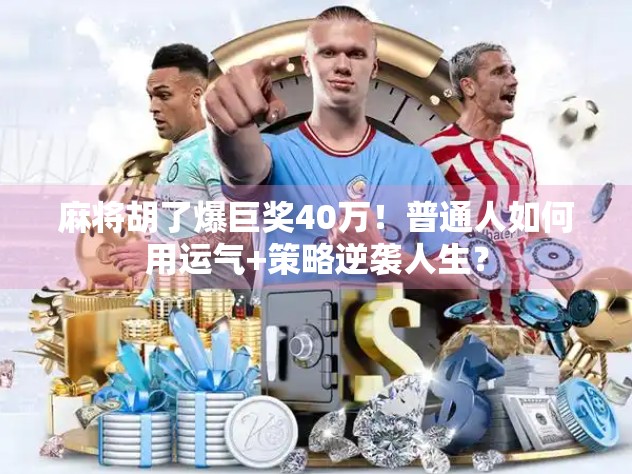 麻将胡了爆巨奖40万!普通人如何用运气+策略逆袭人生?