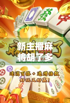 新主播麻将胡了多少钱？揭秘直播间麻将女王背后的财富密码！