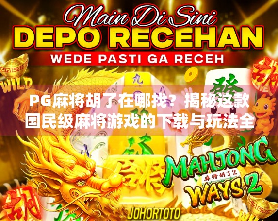 PG麻将胡了在哪找？揭秘这款国民级麻将游戏的下载与玩法全攻略！