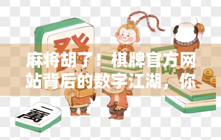 麻将胡了！棋牌官方网站背后的数字江湖，你真的懂这门国粹吗？