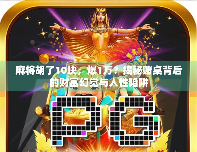 麻将胡了10块，爆1万？揭秘赌桌背后的财富幻觉与人性陷阱
