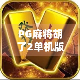 PG麻将胡了2单机版，指尖上的传统智慧，为何让无数玩家欲罢不能？