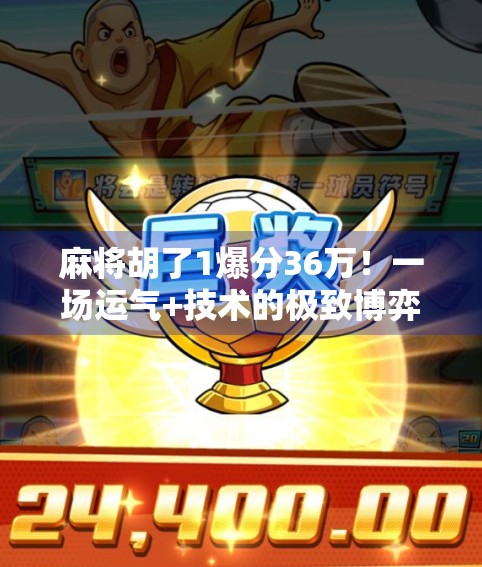 麻将胡了1爆分36万！一场运气+技术的极致博弈，背后藏着多少普通人逆袭的秘密？