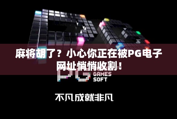 麻将胡了？小心你正在被PG电子网址悄悄收割！