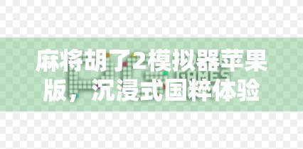 麻将胡了2模拟器苹果版,沉浸式国粹体验,手机也能玩出牌桌江湖!