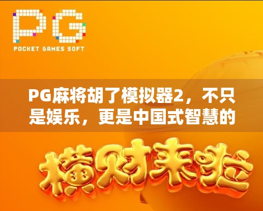PG麻将胡了模拟器2,不只是娱乐,更是中国式智慧的沉浸式体验!