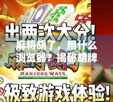 麻将胡了，用什么浏览器？揭秘胡牌时刻的数字仪式感！