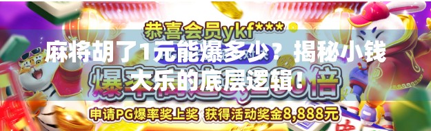 麻将胡了1元能爆多少？揭秘小钱大乐的底层逻辑！