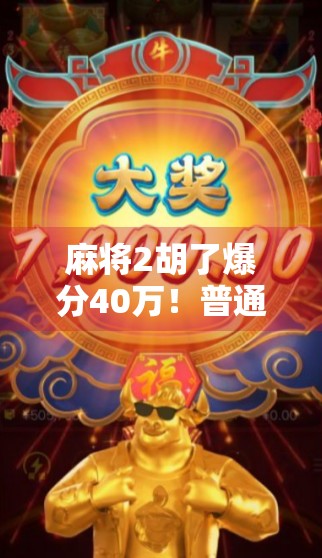 麻将2胡了爆分40万！普通人靠牌技逆袭人生，这波操作太狠了！