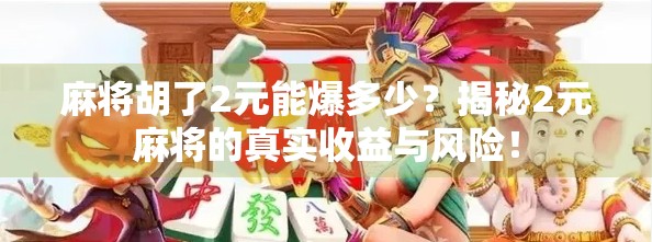 麻将胡了2元能爆多少？揭秘2元麻将的真实收益与风险！