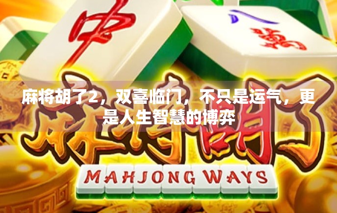 麻将胡了2，双喜临门，不只是运气，更是人生智慧的博弈