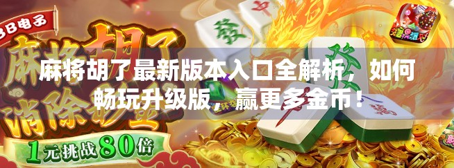 麻将胡了最新版本入口全解析,如何畅玩升级版,赢更多金币!