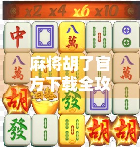 麻将胡了官方下载全攻略，如何安全获取正版游戏，避免踩坑？