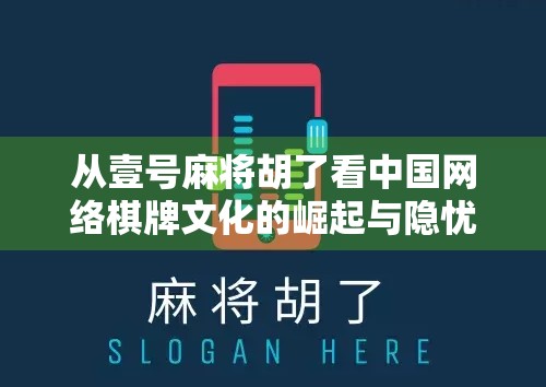 从壹号麻将胡了看中国网络棋牌文化的崛起与隐忧