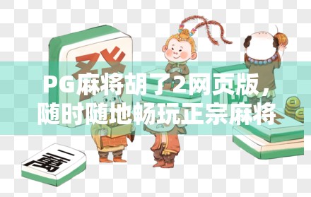 PG麻将胡了2网页版，随时随地畅玩正宗麻将，手机电脑都能玩！