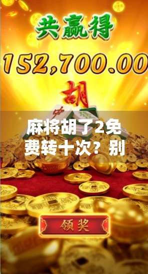 麻将胡了2免费转十次?别被福利骗了!揭秘背后的真实套路与避坑指南