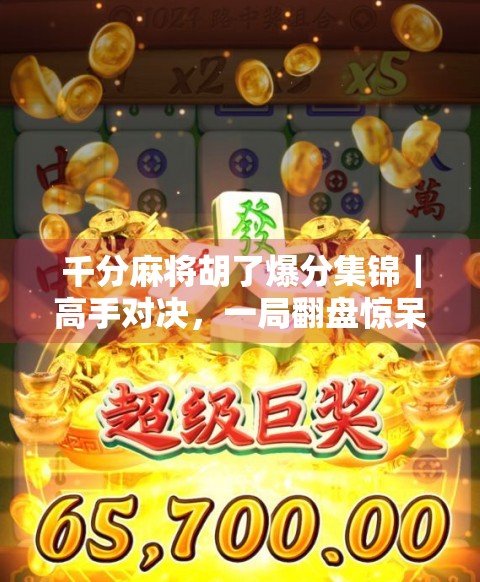 千分麻将胡了爆分集锦|高手对决,一局翻盘惊呆全场!