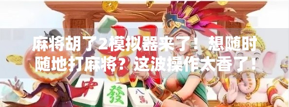 麻将胡了2模拟器来了！想随时随地打麻将？这波操作太香了！