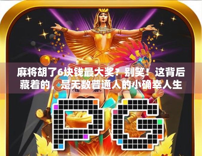 麻将胡了6块钱最大奖？别笑！这背后藏着的，是无数普通人的小确幸人生