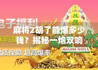 麻将2胡了能爆多少钱？揭秘一炮双响的财富密码！