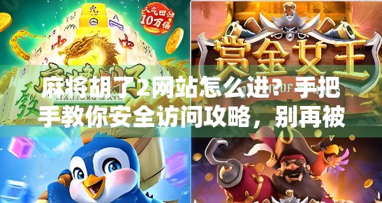 麻将胡了2网站怎么进？手把手教你安全访问攻略，别再被钓鱼网站骗了！