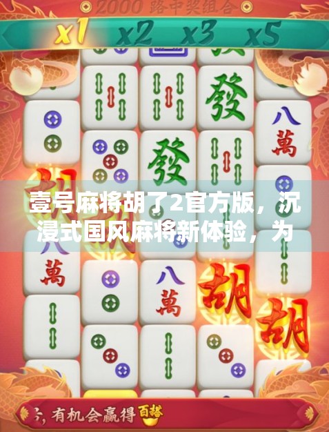 壹号麻将胡了2官方版，沉浸式国风麻将新体验，为何它能成为玩家心中的神作？
