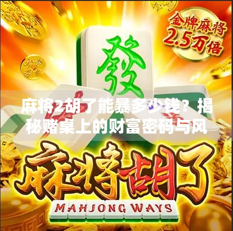 麻将2胡了能暴多少钱?揭秘赌桌上的财富密码与风险陷阱! 麻将2胡了能暴多少钱?揭秘赌桌上的财富密码与风险陷阱!