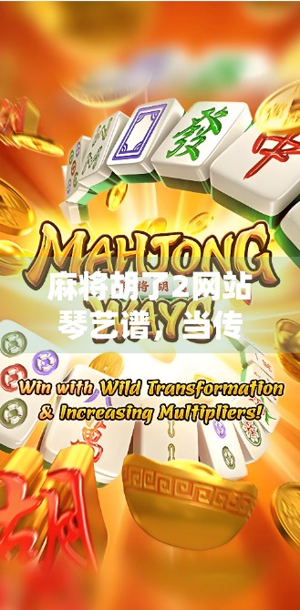 麻将胡了2网站琴艺谱，当传统牌局遇上古典乐章，年轻人为何沉迷其中？