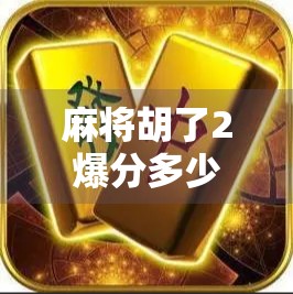 麻将胡了2爆分多少倍？揭秘爆分机制背后的财富密码！