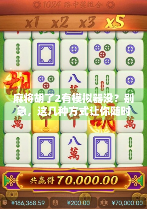 麻将胡了2有模拟器没？别急，这几种方式让你随时随地玩到真·麻将！