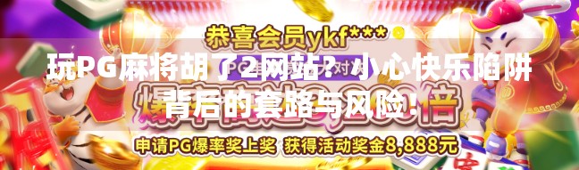 玩PG麻将胡了2网站?小心快乐陷阱背后的套路与风险!