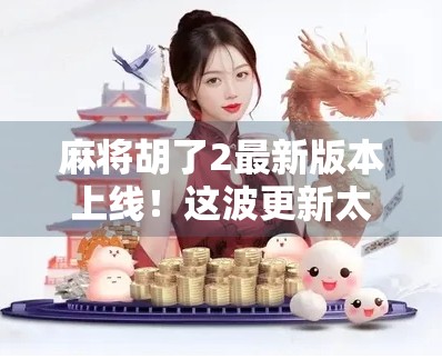 麻将胡了2最新版本上线!这波更新太狠了,老玩家都惊呆了!