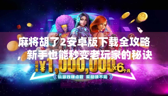 麻将胡了2安卓版下载全攻略,新手也能秒变老玩家的秘诀!