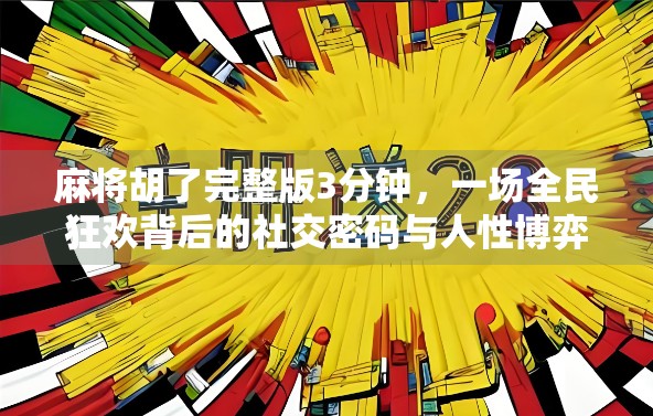 麻将胡了完整版3分钟，一场全民狂欢背后的社交密码与人性博弈