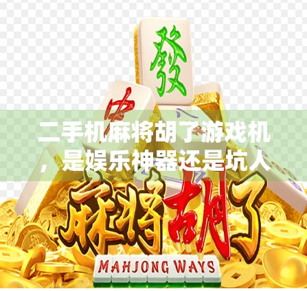 二手机麻将胡了游戏机，是娱乐神器还是坑人陷阱？揭秘背后的真实真相！