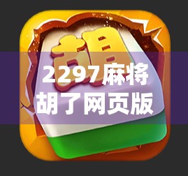 2297麻将胡了网页版,指尖上的棋牌狂欢,年轻人的新宠儿?