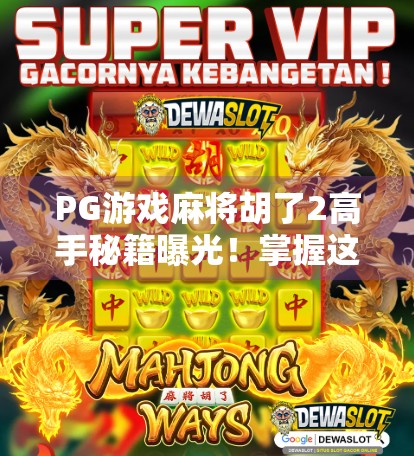 PG游戏麻将胡了2高手秘籍曝光！掌握这5大技巧，轻松上分不翻车！